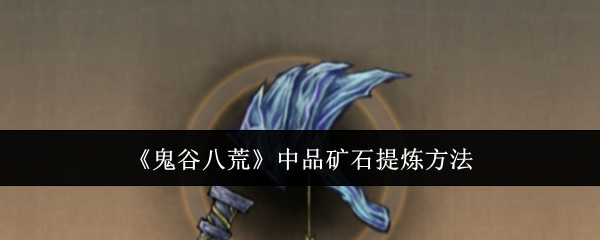 《鬼谷八荒》中品矿石提炼方法