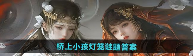 《纸嫁衣7卿不负》第二章桥上小孩灯笼谜题答案