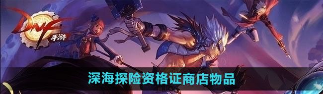 《DNF》2024年夏日套深海探险资格证商店物品一览