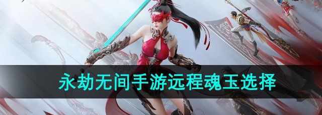 《永劫无间手游》远程魂玉选择推荐