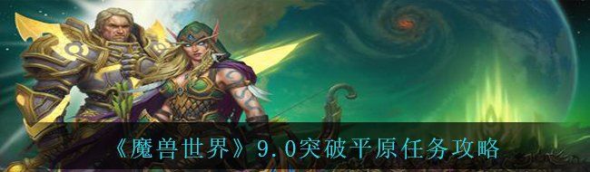 《魔兽世界》9.0突破平原任务攻略
