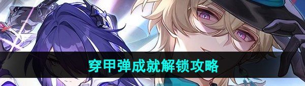 《崩坏星穹铁道》穿甲弹成就解锁攻略