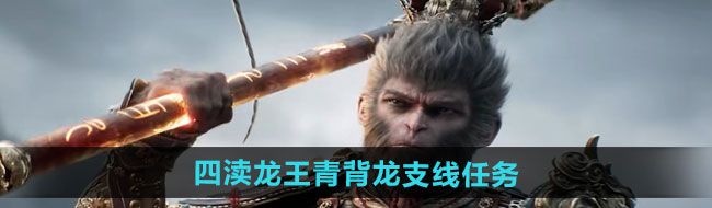 《黑神话悟空》四渎龙王青背龙支线任务攻略	