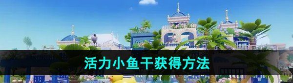 《心动小镇》活力小鱼干获得方法