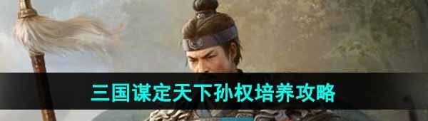 《三国谋定天下》孙权培养攻略