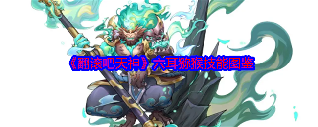 《翻滚吧天神》六耳猕猴技能图鉴