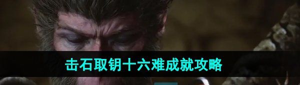 《黑神话悟空》击石取钥十六难成就攻略