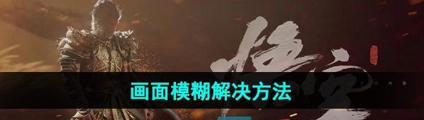《黑神话悟空》画面模糊解决方法
