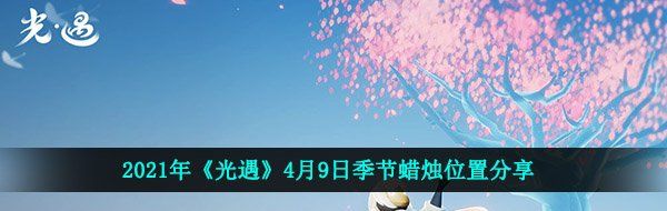 2021年《光遇》4月9日季节蜡烛位置分享
