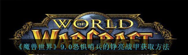 《魔兽世界》9.0恐惧哨兵的铮亮战甲获取方法