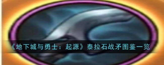 地下城与勇士起源泰拉石战矛怎么样-图鉴一览