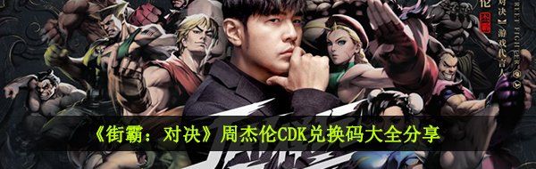 《街霸：对决》周杰伦CDK兑换码大全分享