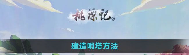 《桃源记》建造哨塔方法
