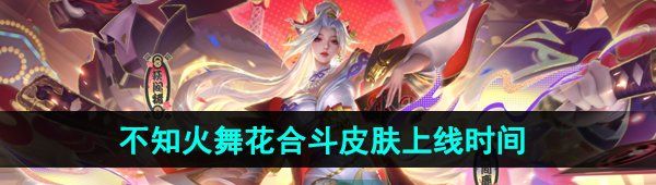 《王者荣耀》不知火舞花合斗新皮肤上线时间