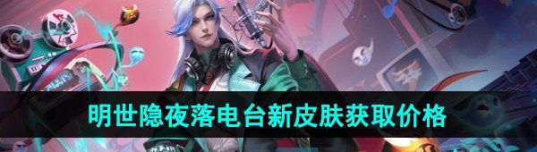 《王者荣耀》明世隐夜落电台新皮肤获取价格