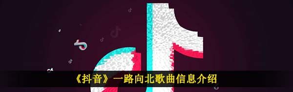 《抖音》一路向北歌曲信息介绍