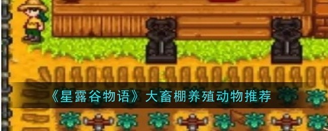 星露谷物语大畜棚买什么动物-动物推荐