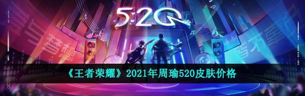 《王者荣耀》2021年周瑜520皮肤价格