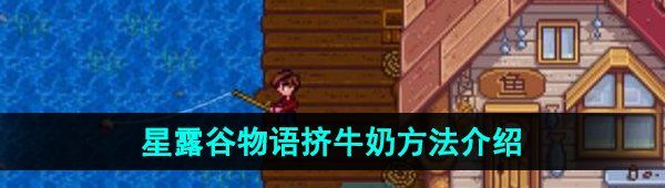 《星露谷物语》挤牛奶方法介绍