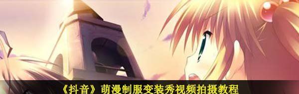 《抖音》萌漫制服变装秀视频拍摄教程