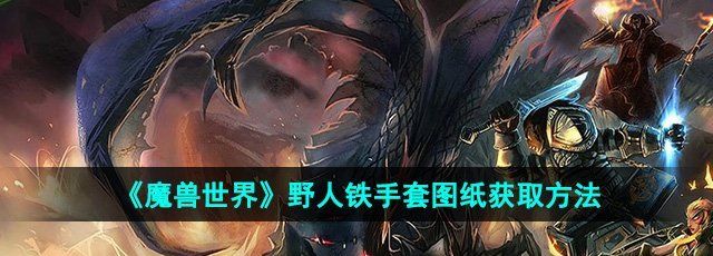 《魔兽世界》野人铁手套图纸获取方法