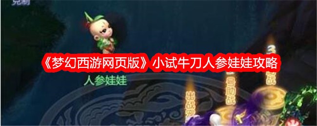 梦幻西游网页版小试牛刀人参娃娃怎么打-小试牛刀人参娃娃攻略