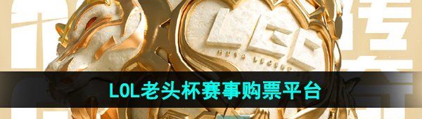《英雄联盟》老头杯赛事购票平台