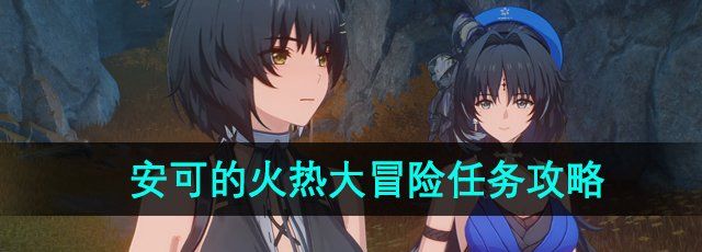 《鸣潮》1.2版本安可的火热大冒险任务攻略