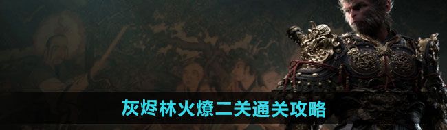 《黑神话悟空》灰烬林火燎二关通关攻略