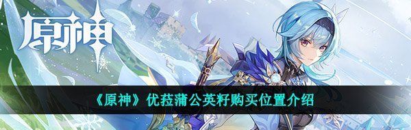 《原神》优菈蒲公英籽购买位置介绍