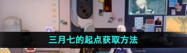 《崩坏星穹铁道》三月七的起点获取方法