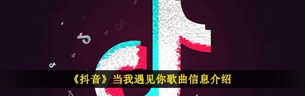 《抖音》当我遇见你歌曲信息介绍