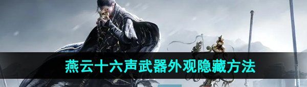 《燕云十六声》武器外观隐藏方法