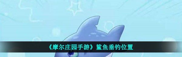 《摩尔庄园手游》鲨鱼垂钓位置