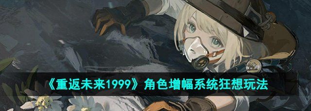 《重返未来1999》角色增幅系统狂想玩法