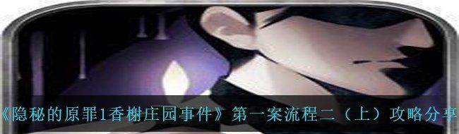 《隐秘的原罪1香榭庄园事件》*案流程二（上）攻略分享