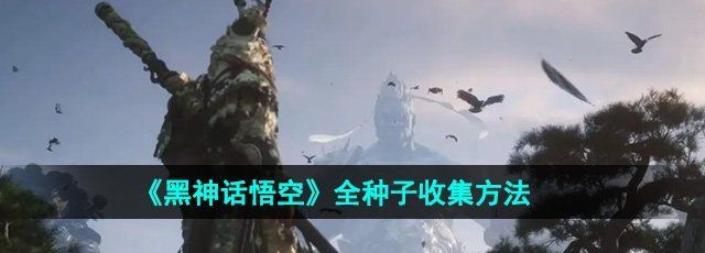 《黑神话悟空》全种子收集方法大全