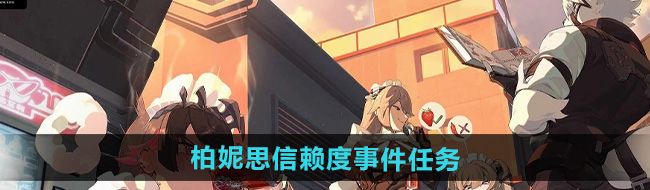 《绝区零》柏妮思信赖度事件任务攻略