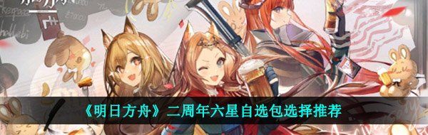 《明日方舟》二周年六星自选包选择推荐