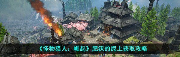 《怪物猎人：崛起》肥沃的泥土获取攻略