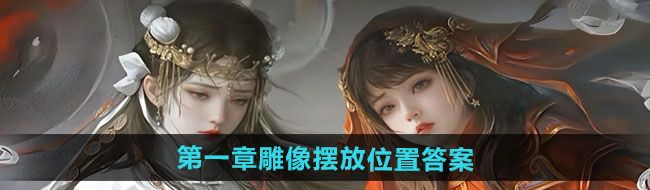 《纸嫁衣7卿不负》*章雕像摆放位置答案