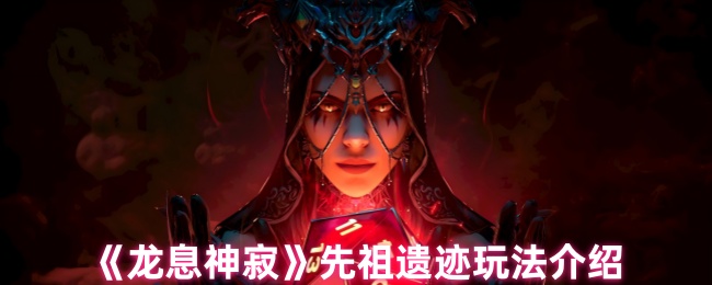 《龙息神寂》先祖遗迹玩法介绍