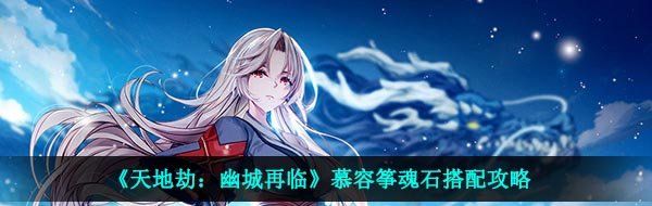 《天地劫：幽城再临》慕容筝魂石搭配攻略