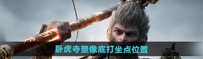 《黑神话悟空》卧虎寺塑像底打坐点位置
