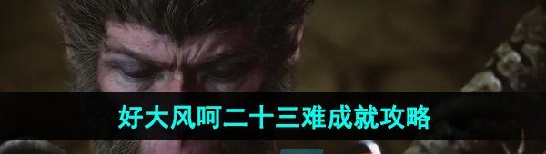 《黑神话悟空》好大风呵二十三难成就攻略