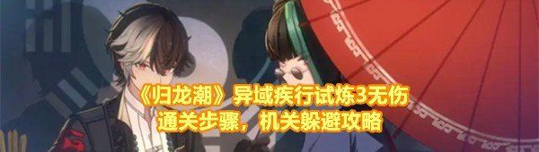 《归龙潮》异域疾行试炼3无伤通关步骤，机关躲避攻略