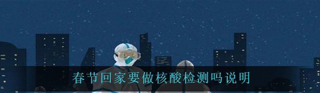 春节回家要做核酸检测吗说明