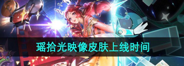 《王者荣耀》瑶拾光映像皮肤上线时间