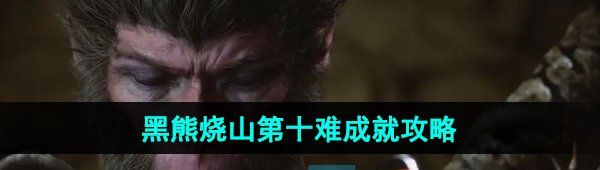《黑神话悟空》黑熊烧山第十难成就攻略