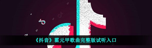 《抖音》霍元甲歌曲完整版试听入口